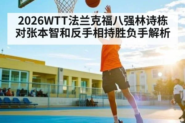 2026WTT法兰克福八强林诗栋对张本智和反手相持胜负手解析