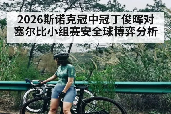 2026斯诺克冠中冠丁俊晖对塞尔比小组赛安全球博弈分析 | www.c7c7.app