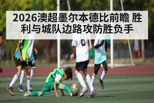 2026澳超墨尔本德比前瞻 胜利与城队边路攻防胜负手 | c7c7